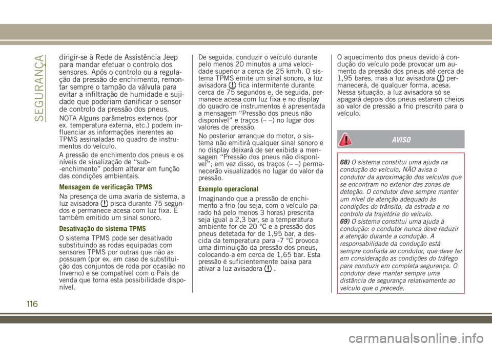 JEEP RENEGADE 2018 Manual de Uso e Manutenção (in Portuguese) dirigir-se à Rede de Assistência Jeep
para mandar efetuar o controlo dos
sensores. Após o controlo ou a regula-
ção da pressão de enchimento, remon-
tar sempre o tampão da válvula para
evitar JEEP RENEGADE 2018 Manual de Uso e Manutenção (in Portuguese) dirigir-se à Rede de Assistência Jeep
para mandar efetuar o controlo dos
sensores. Após o controlo ou a regula-
ção da pressão de enchimento, remon-
tar sempre o tampão da válvula para
evitar