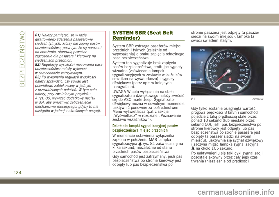 JEEP RENEGADE 2018  Instrukcja obsługi (in Polish) 81)Należy pamiętać, że w razie
gwałtownego zderzenia pasażerowie
siedzeń tylnych, którzy nie zapną pasów
bezpieczeństwa, poza tym że są narażeni
na obrażenia, stanowią poważne
zagroż