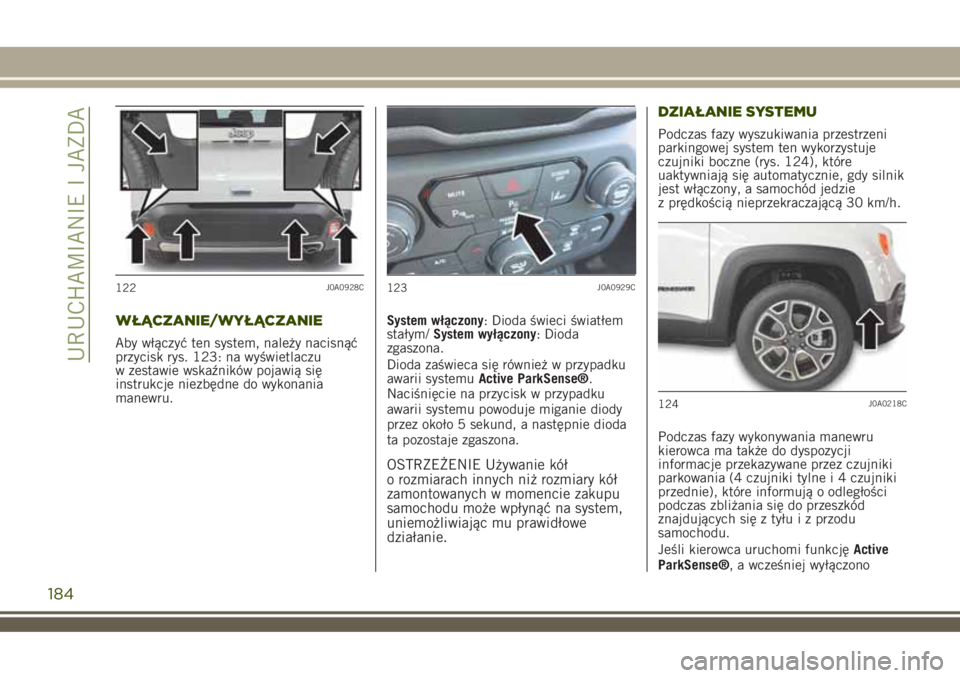 JEEP RENEGADE 2018  Instrukcja obsługi (in Polish) WŁĄCZANIE/WYŁĄCZANIE
Aby włączyć ten system, należy nacisnąć
przycisk rys. 123: na wyświetlaczu
w zestawie wskaźników pojawią się
instrukcje niezbędne do wykonania
manewru.System włą