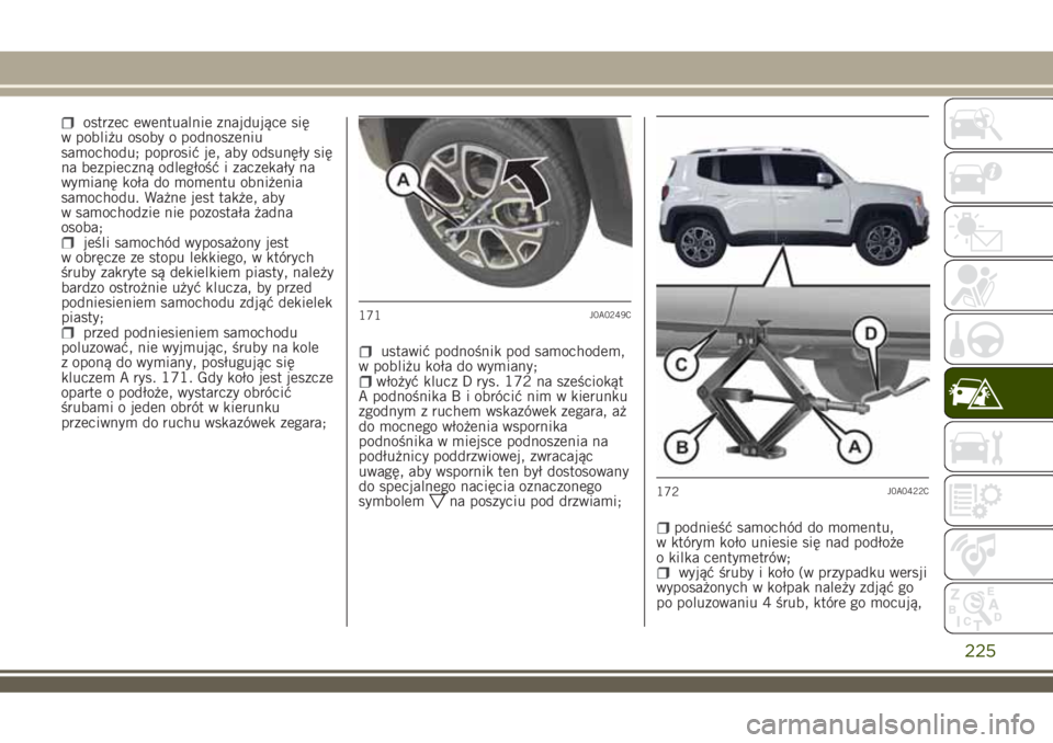 JEEP RENEGADE 2018 Instrukcja obsługi (in Polish) ostrzec ewentualnie znajdujące się
w pobliżu osoby o podnoszeniu
samochodu; poprosić je, aby odsunęły się
na bezpieczną odległość i zaczekały na
wymianę koła do momentu obniżenia
samoch JEEP RENEGADE 2018 Instrukcja obsługi (in Polish) ostrzec ewentualnie znajdujące się
w pobliżu osoby o podnoszeniu
samochodu; poprosić je, aby odsunęły się
na bezpieczną odległość i zaczekały na
wymianę koła do momentu obniżenia
samoch