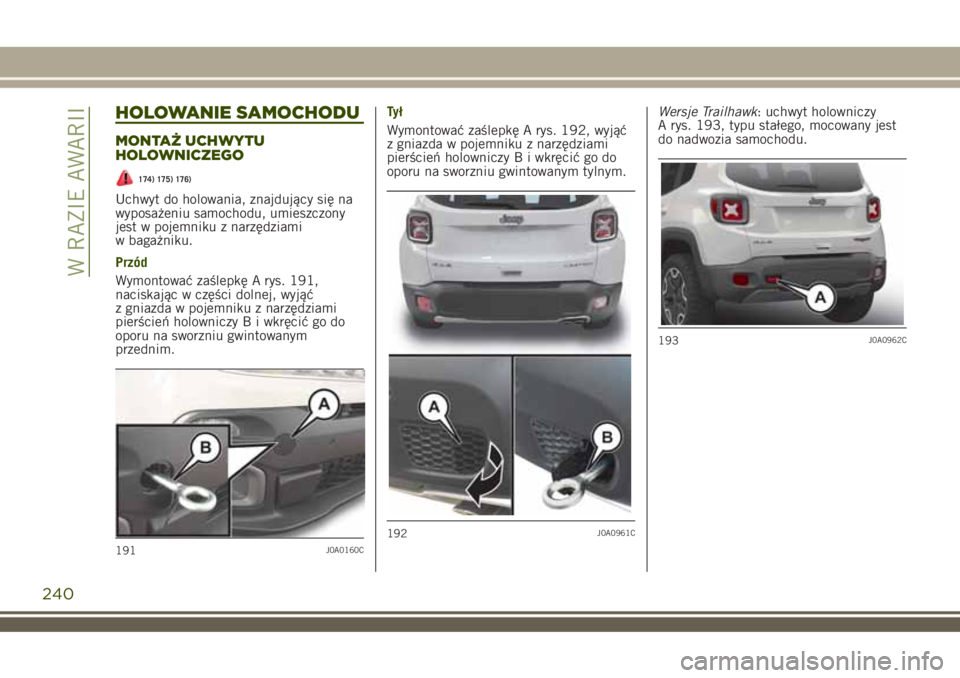 JEEP RENEGADE 2018  Instrukcja obsługi (in Polish) HOLOWANIE SAMOCHODU
MONTAŻ UCHWYTU
HOLOWNICZEGO
174) 175) 176)
Uchwyt do holowania, znajdujący się na
wyposażeniu samochodu, umieszczony
jest w pojemniku z narzędziami
w bagażniku.
Przód
Wymont
