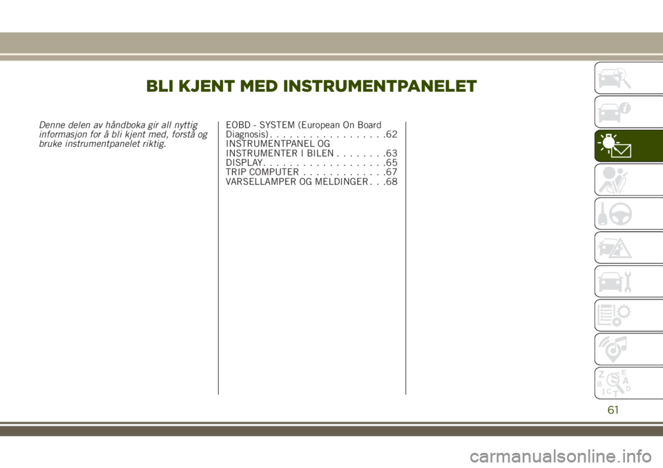 JEEP RENEGADE 2018  Drift- og vedlikeholdshåndbok (in Norwegian) BLI KJENT MED INSTRUMENTPANELET
Denne delen av håndboka gir all nyttig
informasjon for å bli kjent med, forstå og
bruke instrumentpanelet riktig.EOBD - SYSTEM (European On Board
Diagnosis).........