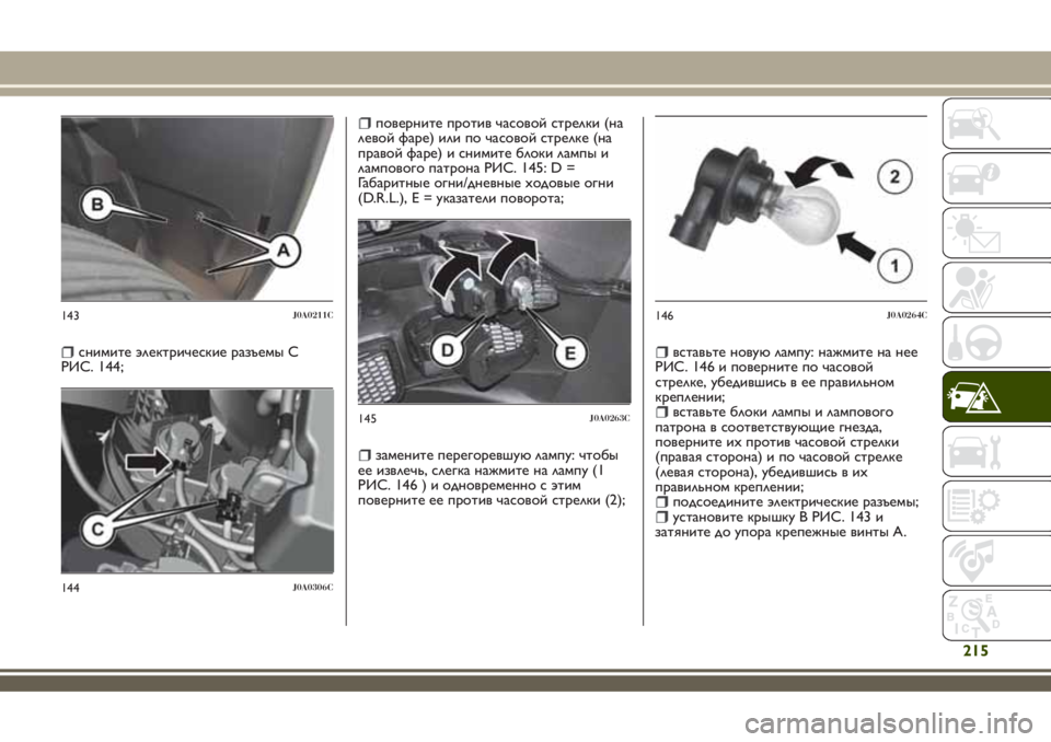 JEEP RENEGADE 2018  Руководство по эксплуатации и техобслуживанию (in Russian) снимите электрические разъемы C
РИС. 144;
поверните против часовой стрелки (на
левой фаре) или по часовой стрелк