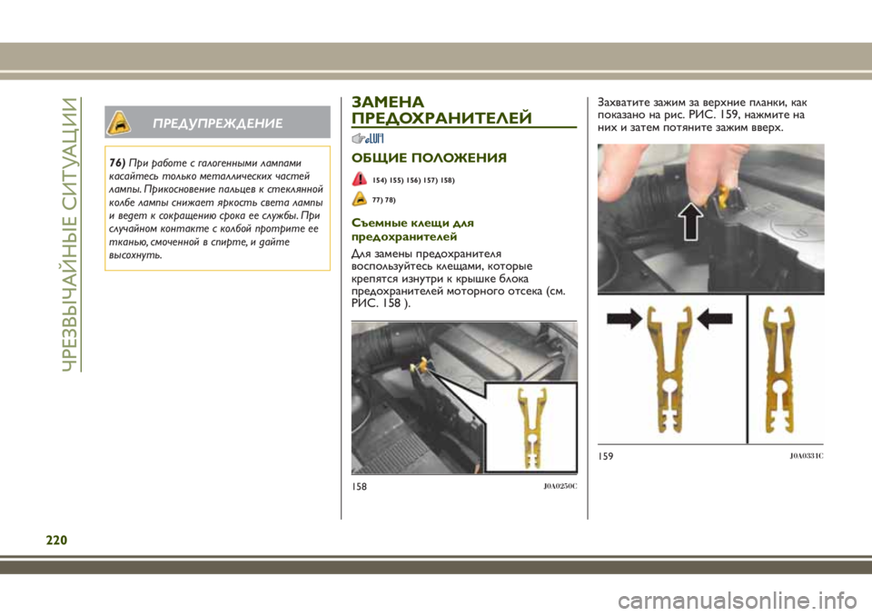 JEEP RENEGADE 2018  Руководство по эксплуатации и техобслуживанию (in Russian) ПРЕДУПРЕЖДЕНИЕ
76)При работе с галогенными лампами
касайтесь только металлических частей
лампы. Прикосновен