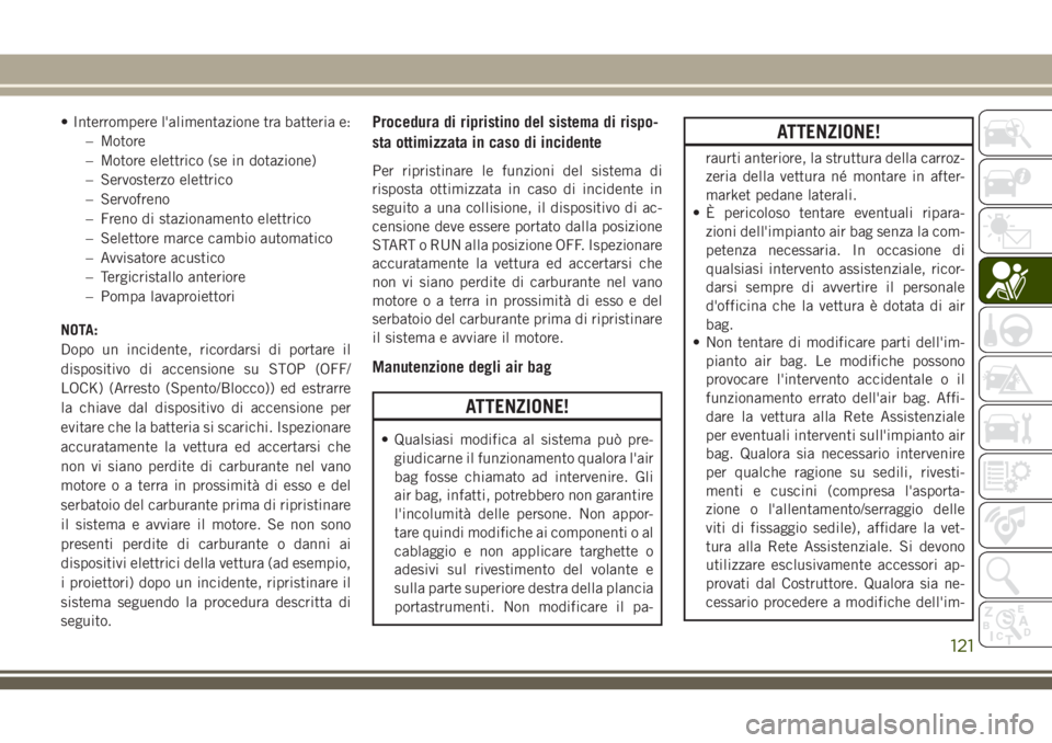 JEEP CHEROKEE 2018 Libretto Uso Manutenzione (in Italian) • Interrompere l'alimentazione tra batteria e:
– Motore
– Motore elettrico (se in dotazione)
– Servosterzo elettrico
– Servofreno
– Freno di stazionamento elettrico
– Selettore marce JEEP CHEROKEE 2018 Libretto Uso Manutenzione (in Italian) • Interrompere l'alimentazione tra batteria e:
– Motore
– Motore elettrico (se in dotazione)
– Servosterzo elettrico
– Servofreno
– Freno di stazionamento elettrico
– Selettore marce