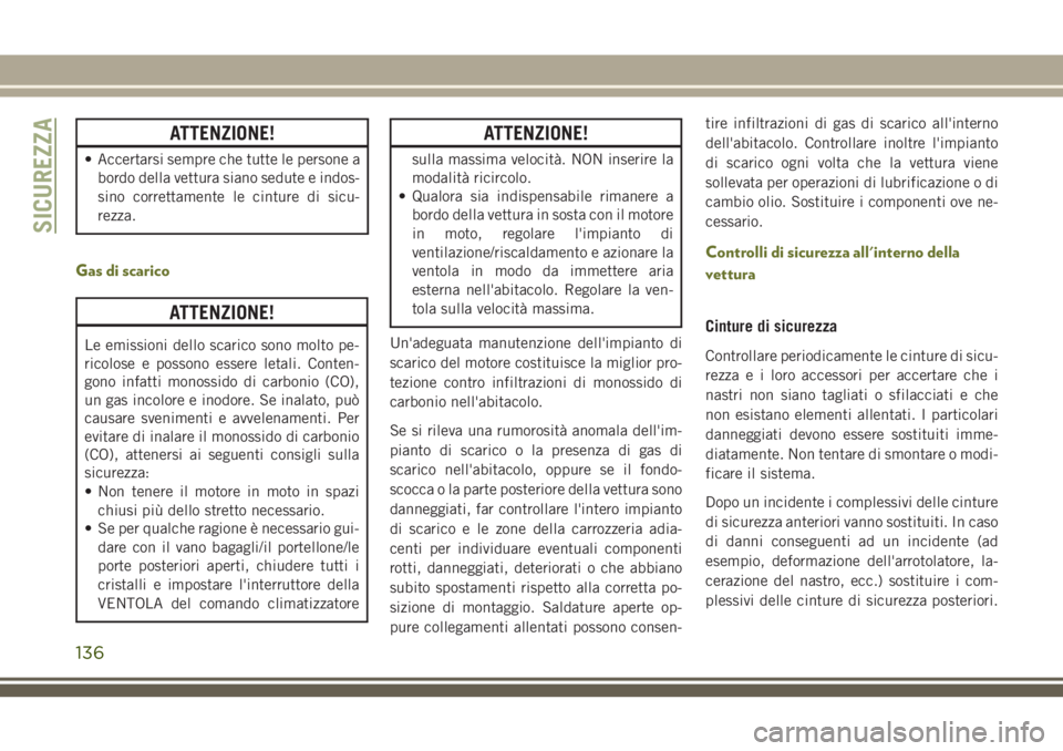 JEEP CHEROKEE 2018 Libretto Uso Manutenzione (in Italian) ATTENZIONE!
• Accertarsi sempre che tutte le persone a
bordo della vettura siano sedute e indos-
sino correttamente le cinture di sicu-
rezza.
Gas di scarico
ATTENZIONE!
Le emissioni dello scarico s JEEP CHEROKEE 2018 Libretto Uso Manutenzione (in Italian) ATTENZIONE!
• Accertarsi sempre che tutte le persone a
bordo della vettura siano sedute e indos-
sino correttamente le cinture di sicu-
rezza.
Gas di scarico
ATTENZIONE!
Le emissioni dello scarico s