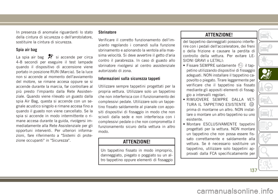 JEEP CHEROKEE 2018 Libretto Uso Manutenzione (in Italian) In presenza di anomalie riguardanti lo stato
della cintura di sicurezza o dell'arrotolatore,
sostituire la cintura di sicurezza.
Spia air bag
La spia air bagsi accende per circa
4-8 secondi per es JEEP CHEROKEE 2018 Libretto Uso Manutenzione (in Italian) In presenza di anomalie riguardanti lo stato
della cintura di sicurezza o dell'arrotolatore,
sostituire la cintura di sicurezza.
Spia air bag
La spia air bagsi accende per circa
4-8 secondi per es