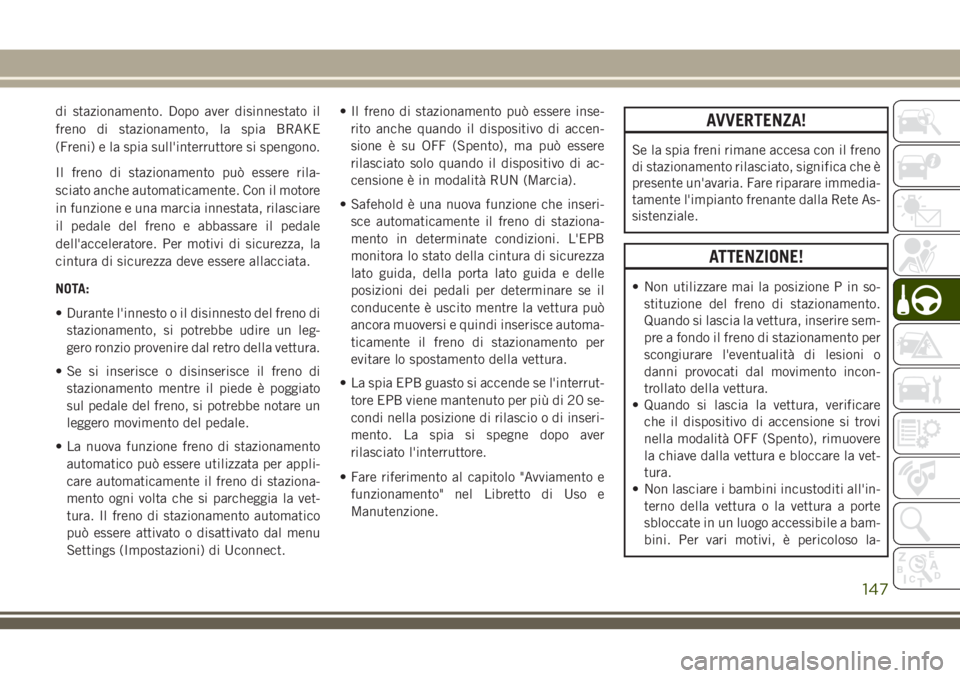 JEEP CHEROKEE 2018 Libretto Uso Manutenzione (in Italian) di stazionamento. Dopo aver disinnestato il
freno di stazionamento, la spia BRAKE
(Freni) e la spia sull'interruttore si spengono.
Il freno di stazionamento può essere rila-
sciato anche automati JEEP CHEROKEE 2018 Libretto Uso Manutenzione (in Italian) di stazionamento. Dopo aver disinnestato il
freno di stazionamento, la spia BRAKE
(Freni) e la spia sull'interruttore si spengono.
Il freno di stazionamento può essere rila-
sciato anche automati