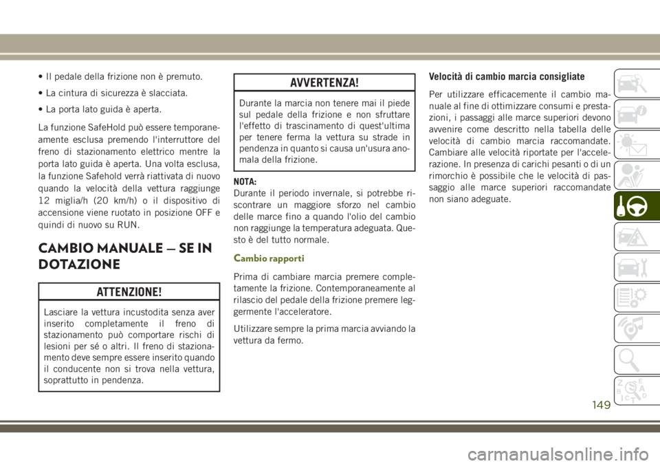 JEEP CHEROKEE 2018 Libretto Uso Manutenzione (in Italian) • Il pedale della frizione non è premuto.
• La cintura di sicurezza è slacciata.
• La porta lato guida è aperta.
La funzione SafeHold può essere temporane-
amente esclusa premendo l'inte JEEP CHEROKEE 2018 Libretto Uso Manutenzione (in Italian) • Il pedale della frizione non è premuto.
• La cintura di sicurezza è slacciata.
• La porta lato guida è aperta.
La funzione SafeHold può essere temporane-
amente esclusa premendo l'inte