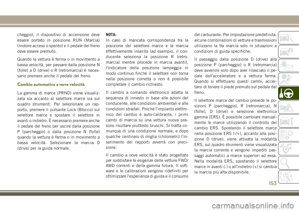 JEEP CHEROKEE 2018 Libretto Uso Manutenzione (in Italian) cheggio), il dispositivo di accensione deve
essere portato in posizione RUN (Marcia)
(motore acceso o spento) e il pedale del freno
deve essere premuto.
Quando la vettura è ferma o in movimento a
bas JEEP CHEROKEE 2018 Libretto Uso Manutenzione (in Italian) cheggio), il dispositivo di accensione deve
essere portato in posizione RUN (Marcia)
(motore acceso o spento) e il pedale del freno
deve essere premuto.
Quando la vettura è ferma o in movimento a
bas