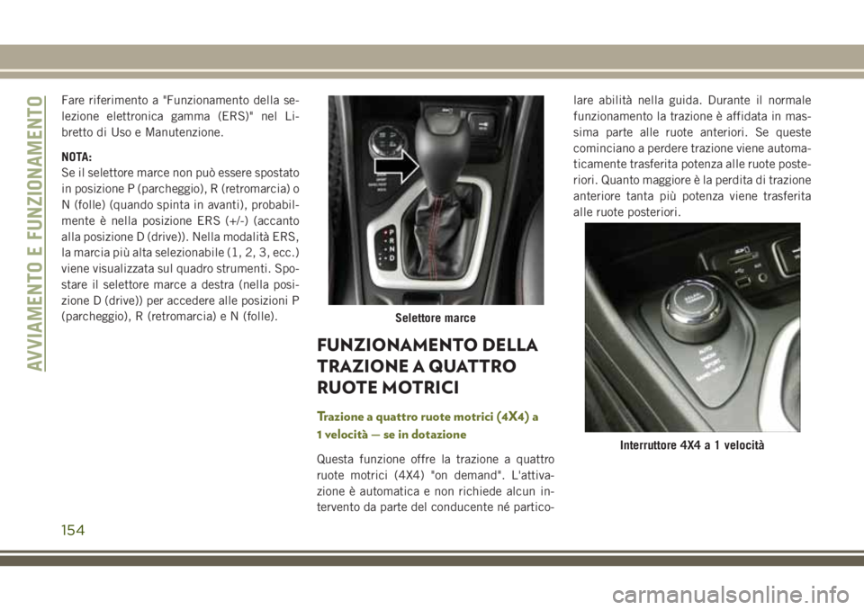 JEEP CHEROKEE 2018 Libretto Uso Manutenzione (in Italian) Fare riferimento a "Funzionamento della se-
lezione elettronica gamma (ERS)" nel Li-
bretto di Uso e Manutenzione.
NOTA:
Se il selettore marce non può essere spostato
in posizione P (parchegg JEEP CHEROKEE 2018 Libretto Uso Manutenzione (in Italian) Fare riferimento a "Funzionamento della se-
lezione elettronica gamma (ERS)" nel Li-
bretto di Uso e Manutenzione.
NOTA:
Se il selettore marce non può essere spostato
in posizione P (parchegg