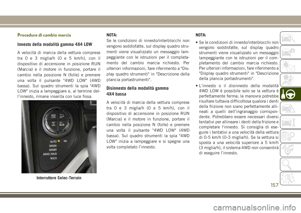 JEEP CHEROKEE 2018 Libretto Uso Manutenzione (in Italian) Procedure di cambio marcia
Innesto della modalità gamma 4X4 LOW
A velocità di marcia della vettura comprese
tra0e3miglia/h (0 e 5 km/h), con il
dispositivo di accensione in posizione RUN
(Marcia) e JEEP CHEROKEE 2018 Libretto Uso Manutenzione (in Italian) Procedure di cambio marcia
Innesto della modalità gamma 4X4 LOW
A velocità di marcia della vettura comprese
tra0e3miglia/h (0 e 5 km/h), con il
dispositivo di accensione in posizione RUN
(Marcia) e