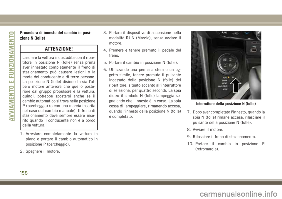 JEEP CHEROKEE 2018 Libretto Uso Manutenzione (in Italian) Procedura di innesto del cambio in posi-
zione N (folle)
ATTENZIONE!
Lasciare la vettura incustodita con il ripar-
titore in posizione N (folle) senza prima
aver innestato completamente il freno di
st JEEP CHEROKEE 2018 Libretto Uso Manutenzione (in Italian) Procedura di innesto del cambio in posi-
zione N (folle)
ATTENZIONE!
Lasciare la vettura incustodita con il ripar-
titore in posizione N (folle) senza prima
aver innestato completamente il freno di
st