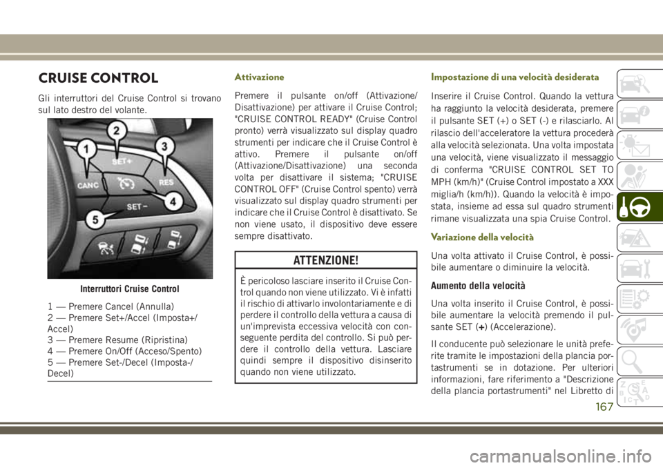 JEEP CHEROKEE 2018 Libretto Uso Manutenzione (in Italian) CRUISE CONTROL
Gli interruttori del Cruise Control si trovano
sul lato destro del volante.
Attivazione
Premere il pulsante on/off (Attivazione/
Disattivazione) per attivare il Cruise Control;
"CRU JEEP CHEROKEE 2018 Libretto Uso Manutenzione (in Italian) CRUISE CONTROL
Gli interruttori del Cruise Control si trovano
sul lato destro del volante.
Attivazione
Premere il pulsante on/off (Attivazione/
Disattivazione) per attivare il Cruise Control;
"CRU