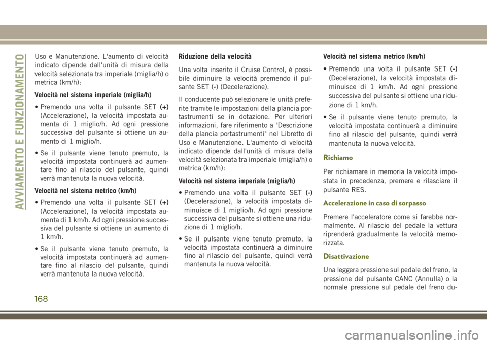 JEEP CHEROKEE 2018 Libretto Uso Manutenzione (in Italian) Uso e Manutenzione. L'aumento di velocità
indicato dipende dall'unità di misura della
velocità selezionata tra imperiale (miglia/h) o
metrica (km/h):
Velocità nel sistema imperiale (miglia JEEP CHEROKEE 2018 Libretto Uso Manutenzione (in Italian) Uso e Manutenzione. L'aumento di velocità
indicato dipende dall'unità di misura della
velocità selezionata tra imperiale (miglia/h) o
metrica (km/h):
Velocità nel sistema imperiale (miglia
