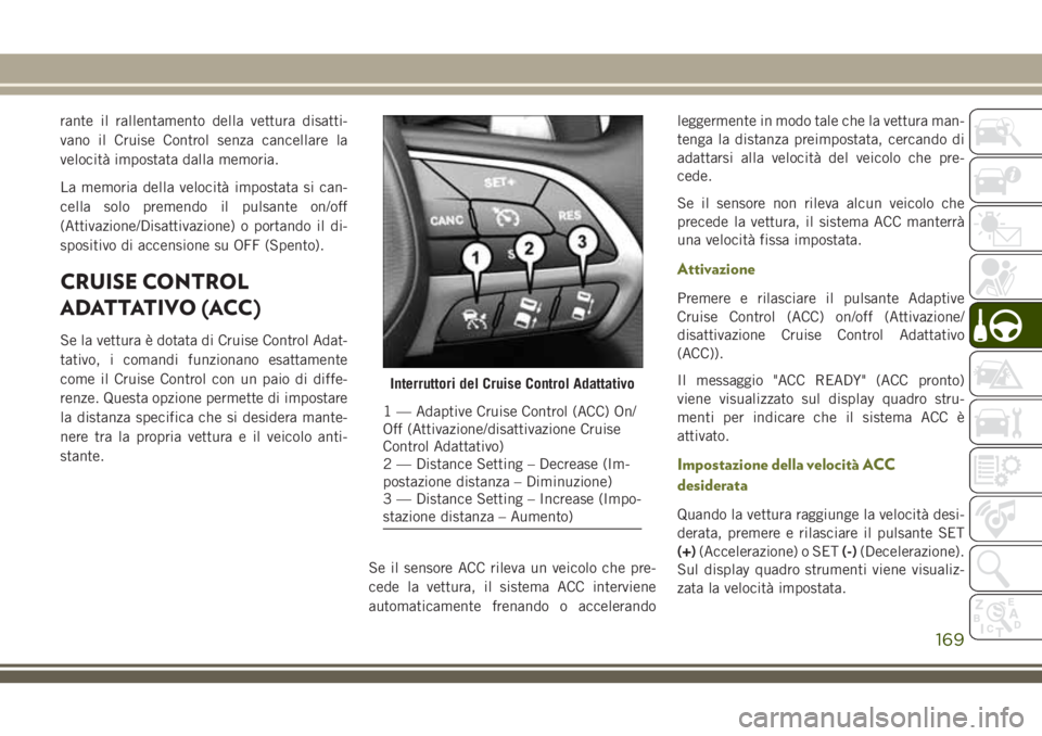 JEEP CHEROKEE 2018 Libretto Uso Manutenzione (in Italian) rante il rallentamento della vettura disatti-
vano il Cruise Control senza cancellare la
velocità impostata dalla memoria.
La memoria della velocità impostata si can-
cella solo premendo il pulsante JEEP CHEROKEE 2018 Libretto Uso Manutenzione (in Italian) rante il rallentamento della vettura disatti-
vano il Cruise Control senza cancellare la
velocità impostata dalla memoria.
La memoria della velocità impostata si can-
cella solo premendo il pulsante