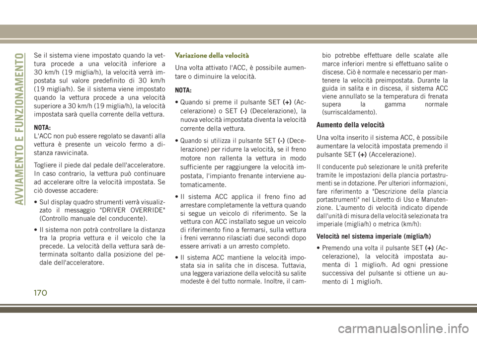 JEEP CHEROKEE 2018 Libretto Uso Manutenzione (in Italian) Se il sistema viene impostato quando la vet-
tura procede a una velocità inferiore a
30 km/h (19 miglia/h), la velocità verrà im-
postata sul valore predefinito di 30 km/h
(19 miglia/h). Se il sist JEEP CHEROKEE 2018 Libretto Uso Manutenzione (in Italian) Se il sistema viene impostato quando la vet-
tura procede a una velocità inferiore a
30 km/h (19 miglia/h), la velocità verrà im-
postata sul valore predefinito di 30 km/h
(19 miglia/h). Se il sist