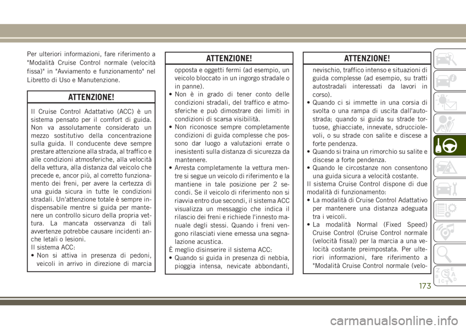 JEEP CHEROKEE 2018 Libretto Uso Manutenzione (in Italian) Per ulteriori informazioni, fare riferimento a
"Modalità Cruise Control normale (velocità
fissa)" in "Avviamento e funzionamento" nel
Libretto di Uso e Manutenzione.
ATTENZIONE!
Il C JEEP CHEROKEE 2018 Libretto Uso Manutenzione (in Italian) Per ulteriori informazioni, fare riferimento a
"Modalità Cruise Control normale (velocità
fissa)" in "Avviamento e funzionamento" nel
Libretto di Uso e Manutenzione.
ATTENZIONE!
Il C