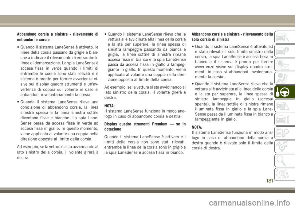 JEEP CHEROKEE 2018 Libretto Uso Manutenzione (in Italian) Abbandono corsia a sinistra - rilevamento di
entrambe le corsie
• Quando il sistema LaneSense è attivato, le
linee della corsia passano da grigie a bian-
che a indicare il rilevamento di entrambe l JEEP CHEROKEE 2018 Libretto Uso Manutenzione (in Italian) Abbandono corsia a sinistra - rilevamento di
entrambe le corsie
• Quando il sistema LaneSense è attivato, le
linee della corsia passano da grigie a bian-
che a indicare il rilevamento di entrambe l
