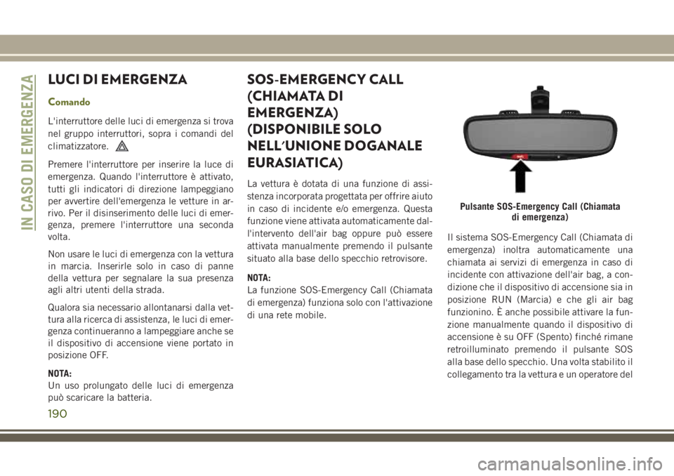 JEEP CHEROKEE 2018 Libretto Uso Manutenzione (in Italian) LUCI DI EMERGENZA
Comando
L'interruttore delle luci di emergenza si trova
nel gruppo interruttori, sopra i comandi del
climatizzatore.
Premere l'interruttore per inserire la luce di
emergenza. JEEP CHEROKEE 2018 Libretto Uso Manutenzione (in Italian) LUCI DI EMERGENZA
Comando
L'interruttore delle luci di emergenza si trova
nel gruppo interruttori, sopra i comandi del
climatizzatore.
Premere l'interruttore per inserire la luce di
emergenza.