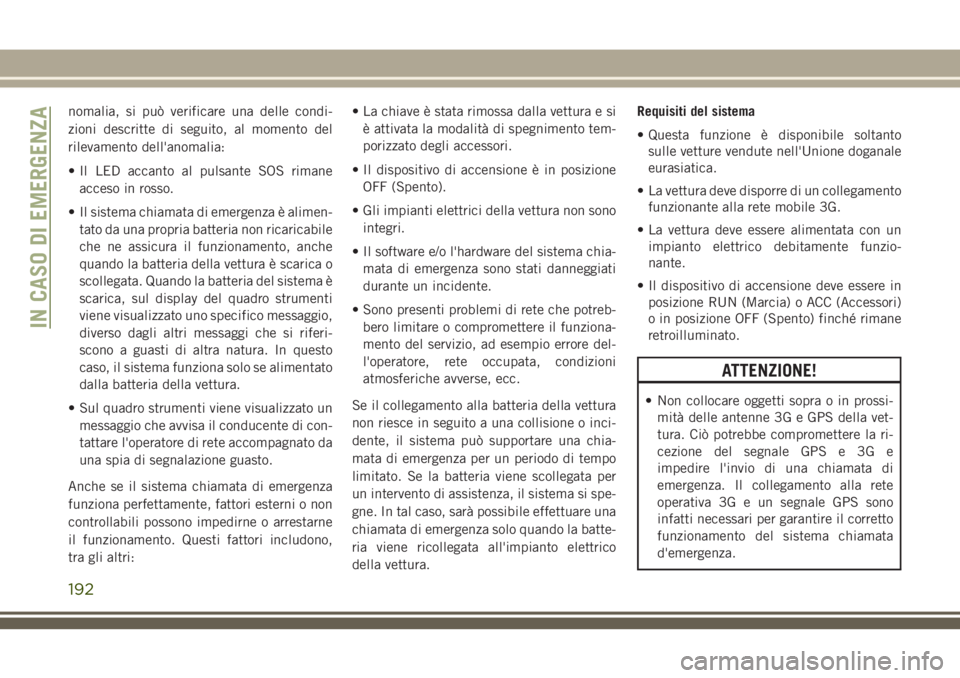 JEEP CHEROKEE 2018 Libretto Uso Manutenzione (in Italian) nomalia, si può verificare una delle condi-
zioni descritte di seguito, al momento del
rilevamento dell'anomalia:
• Il LED accanto al pulsante SOS rimane
acceso in rosso.
• Il sistema chiamat JEEP CHEROKEE 2018 Libretto Uso Manutenzione (in Italian) nomalia, si può verificare una delle condi-
zioni descritte di seguito, al momento del
rilevamento dell'anomalia:
• Il LED accanto al pulsante SOS rimane
acceso in rosso.
• Il sistema chiamat