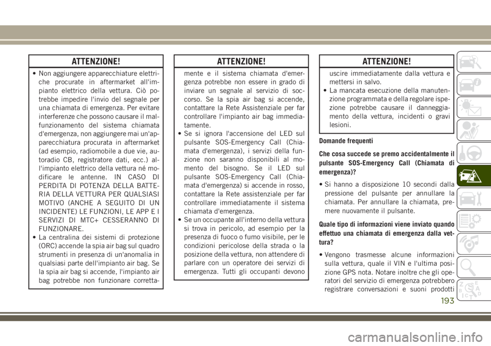 JEEP CHEROKEE 2018 Libretto Uso Manutenzione (in Italian) ATTENZIONE!
• Non aggiungere apparecchiature elettri-
che procurate in aftermarket all'im-
pianto elettrico della vettura. Ciò po-
trebbe impedire l'invio del segnale per
una chiamata di em JEEP CHEROKEE 2018 Libretto Uso Manutenzione (in Italian) ATTENZIONE!
• Non aggiungere apparecchiature elettri-
che procurate in aftermarket all'im-
pianto elettrico della vettura. Ciò po-
trebbe impedire l'invio del segnale per
una chiamata di em