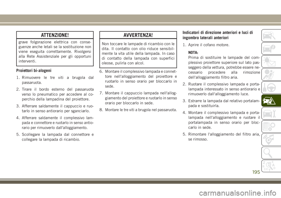 JEEP CHEROKEE 2018 Libretto Uso Manutenzione (in Italian) ATTENZIONE!
grave folgorazione elettrica con conse-
guenze anche letali se la sostituzione non
viene eseguita correttamente. Rivolgersi
alla Rete Assistenziale per gli opportuni
interventi.
Proiettori JEEP CHEROKEE 2018 Libretto Uso Manutenzione (in Italian) ATTENZIONE!
grave folgorazione elettrica con conse-
guenze anche letali se la sostituzione non
viene eseguita correttamente. Rivolgersi
alla Rete Assistenziale per gli opportuni
interventi.
Proiettori