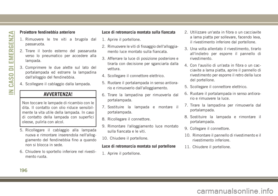 JEEP CHEROKEE 2018 Libretto Uso Manutenzione (in Italian) Proiettore fendinebbia anteriore
1. Rimuovere le tre viti a brugola dal
passaruota.
2. Tirare il bordo esterno del passaruota
verso lo pneumatico per accedere alla
lampada.
3. Comprimere le due alette JEEP CHEROKEE 2018 Libretto Uso Manutenzione (in Italian) Proiettore fendinebbia anteriore
1. Rimuovere le tre viti a brugola dal
passaruota.
2. Tirare il bordo esterno del passaruota
verso lo pneumatico per accedere alla
lampada.
3. Comprimere le due alette