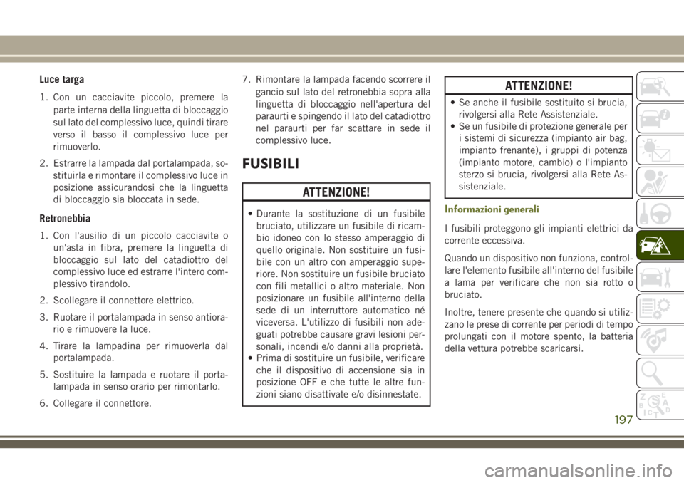 JEEP CHEROKEE 2018 Libretto Uso Manutenzione (in Italian) Luce targa
1. Con un cacciavite piccolo, premere la
parte interna della linguetta di bloccaggio
sul lato del complessivo luce, quindi tirare
verso il basso il complessivo luce per
rimuoverlo.
2. Estra JEEP CHEROKEE 2018 Libretto Uso Manutenzione (in Italian) Luce targa
1. Con un cacciavite piccolo, premere la
parte interna della linguetta di bloccaggio
sul lato del complessivo luce, quindi tirare
verso il basso il complessivo luce per
rimuoverlo.
2. Estra