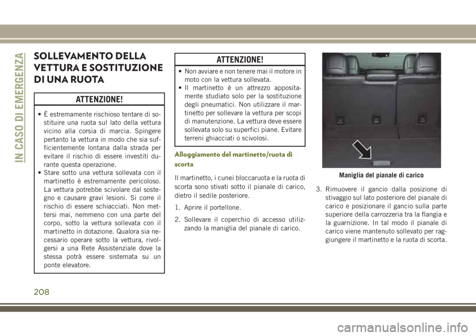 JEEP CHEROKEE 2018 Libretto Uso Manutenzione (in Italian) SOLLEVAMENTO DELLA
VETTURA E SOSTITUZIONE
DI UNA RUOTA
ATTENZIONE!
• È estremamente rischioso tentare di so-
stituire una ruota sul lato della vettura
vicino alla corsia di marcia. Spingere
pertant JEEP CHEROKEE 2018 Libretto Uso Manutenzione (in Italian) SOLLEVAMENTO DELLA
VETTURA E SOSTITUZIONE
DI UNA RUOTA
ATTENZIONE!
• È estremamente rischioso tentare di so-
stituire una ruota sul lato della vettura
vicino alla corsia di marcia. Spingere
pertant