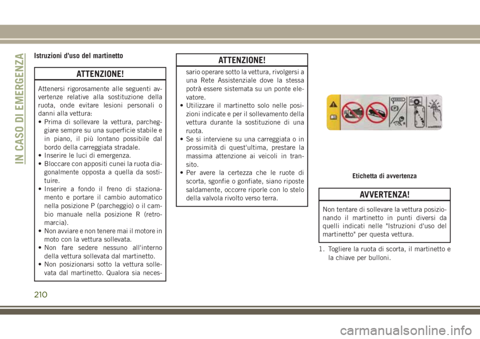 JEEP CHEROKEE 2018 Libretto Uso Manutenzione (in Italian) Istruzioni d'uso del martinetto
ATTENZIONE!
Attenersi rigorosamente alle seguenti av-
vertenze relative alla sostituzione della
ruota, onde evitare lesioni personali o
danni alla vettura:
• Prim JEEP CHEROKEE 2018 Libretto Uso Manutenzione (in Italian) Istruzioni d'uso del martinetto
ATTENZIONE!
Attenersi rigorosamente alle seguenti av-
vertenze relative alla sostituzione della
ruota, onde evitare lesioni personali o
danni alla vettura:
• Prim