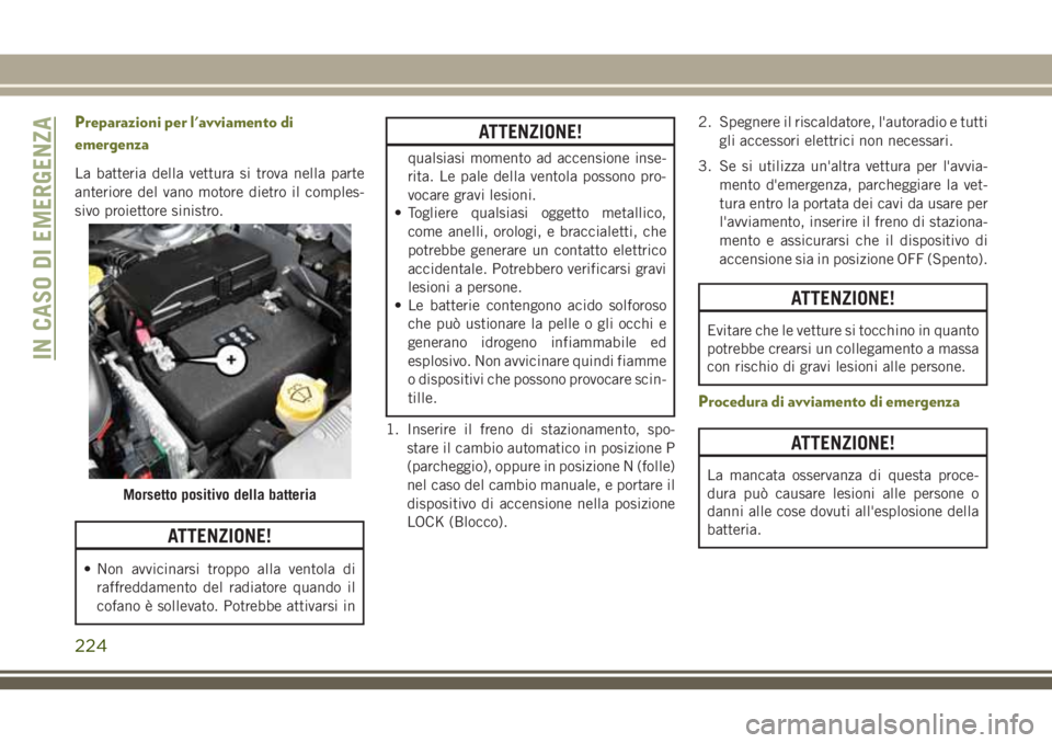JEEP CHEROKEE 2018 Libretto Uso Manutenzione (in Italian) Preparazioni per l'avviamento di
emergenza
La batteria della vettura si trova nella parte
anteriore del vano motore dietro il comples-
sivo proiettore sinistro.
ATTENZIONE!
• Non avvicinarsi tro JEEP CHEROKEE 2018 Libretto Uso Manutenzione (in Italian) Preparazioni per l'avviamento di
emergenza
La batteria della vettura si trova nella parte
anteriore del vano motore dietro il comples-
sivo proiettore sinistro.
ATTENZIONE!
• Non avvicinarsi tro