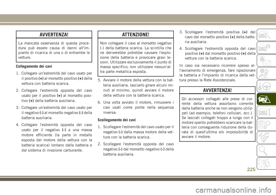 JEEP CHEROKEE 2018 Libretto Uso Manutenzione (in Italian) AVVERTENZA!
La mancata osservanza di questa proce-
dura può essere causa di danni all'im-
pianto di ricarica di una o di entrambe le
vetture.
Collegamento dei cavi
1. Collegare un'estremità JEEP CHEROKEE 2018 Libretto Uso Manutenzione (in Italian) AVVERTENZA!
La mancata osservanza di questa proce-
dura può essere causa di danni all'im-
pianto di ricarica di una o di entrambe le
vetture.
Collegamento dei cavi
1. Collegare un'estremità