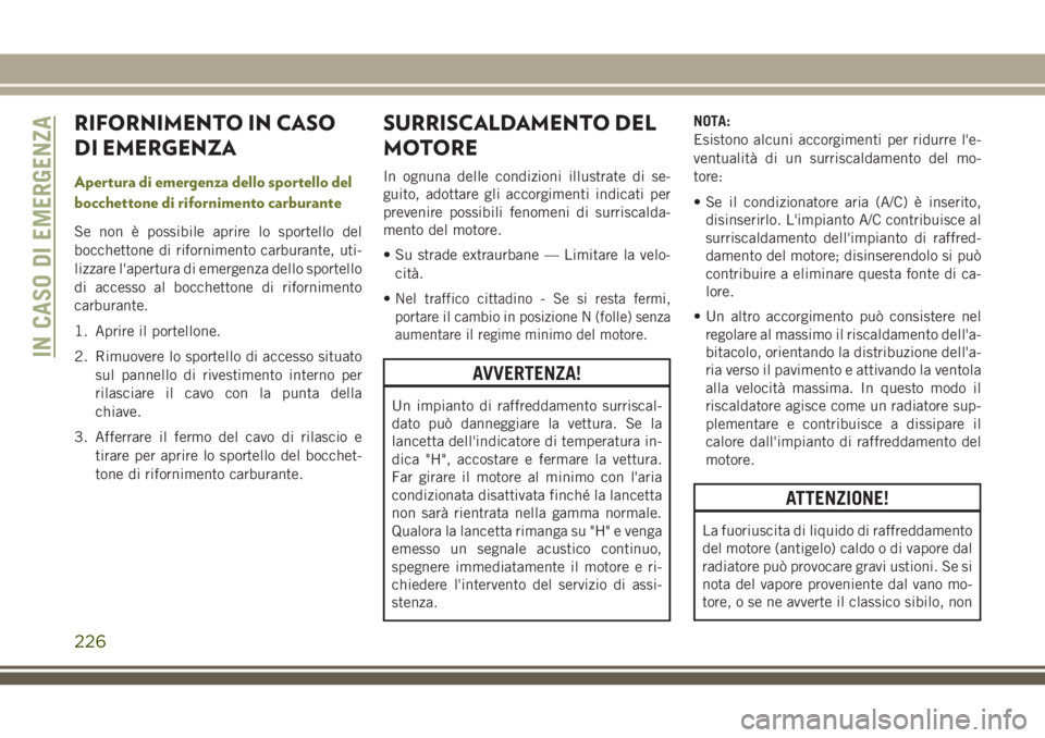 JEEP CHEROKEE 2018 Libretto Uso Manutenzione (in Italian) RIFORNIMENTO IN CASO
DI EMERGENZA
Apertura di emergenza dello sportello del
bocchettone di rifornimento carburante
Se non è possibile aprire lo sportello del
bocchettone di rifornimento carburante, u JEEP CHEROKEE 2018 Libretto Uso Manutenzione (in Italian) RIFORNIMENTO IN CASO
DI EMERGENZA
Apertura di emergenza dello sportello del
bocchettone di rifornimento carburante
Se non è possibile aprire lo sportello del
bocchettone di rifornimento carburante, u