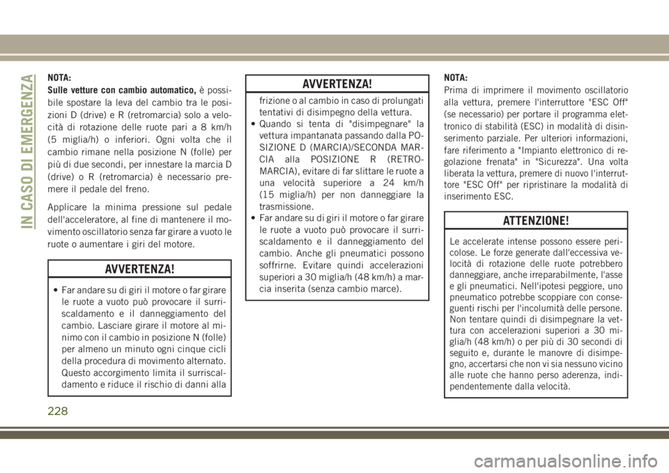 JEEP CHEROKEE 2018 Libretto Uso Manutenzione (in Italian) NOTA:
Sulle vetture con cambio automatico,è possi-
bile spostare la leva del cambio tra le posi-
zioni D (drive) e R (retromarcia) solo a velo-
cità di rotazione delle ruote pari a 8 km/h
(5 miglia/ JEEP CHEROKEE 2018 Libretto Uso Manutenzione (in Italian) NOTA:
Sulle vetture con cambio automatico,è possi-
bile spostare la leva del cambio tra le posi-
zioni D (drive) e R (retromarcia) solo a velo-
cità di rotazione delle ruote pari a 8 km/h
(5 miglia/
