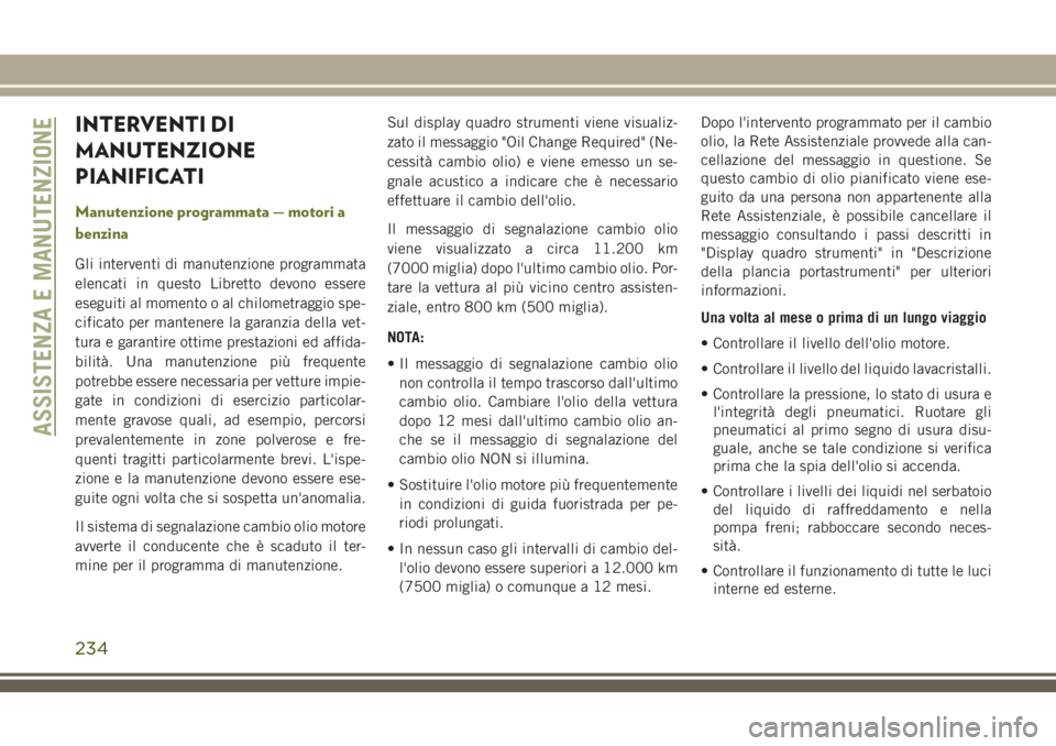 JEEP CHEROKEE 2018 Libretto Uso Manutenzione (in Italian) INTERVENTI DI
MANUTENZIONE
PIANIFICATI
Manutenzione programmata — motori a
benzina
Gli interventi di manutenzione programmata
elencati in questo Libretto devono essere
eseguiti al momento o al chilo JEEP CHEROKEE 2018 Libretto Uso Manutenzione (in Italian) INTERVENTI DI
MANUTENZIONE
PIANIFICATI
Manutenzione programmata — motori a
benzina
Gli interventi di manutenzione programmata
elencati in questo Libretto devono essere
eseguiti al momento o al chilo