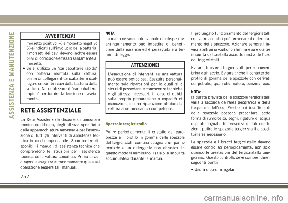JEEP CHEROKEE 2018 Libretto Uso Manutenzione (in Italian) AVVERTENZA!
morsetto positivo (+) e morsetto negativo
(-) e indicati sull'involucro della batteria.
I morsetti dei cavi devono inoltre essere
privi di corrosione e fissati saldamente ai
morsetti.
JEEP CHEROKEE 2018 Libretto Uso Manutenzione (in Italian) AVVERTENZA!
morsetto positivo (+) e morsetto negativo
(-) e indicati sull'involucro della batteria.
I morsetti dei cavi devono inoltre essere
privi di corrosione e fissati saldamente ai
morsetti.