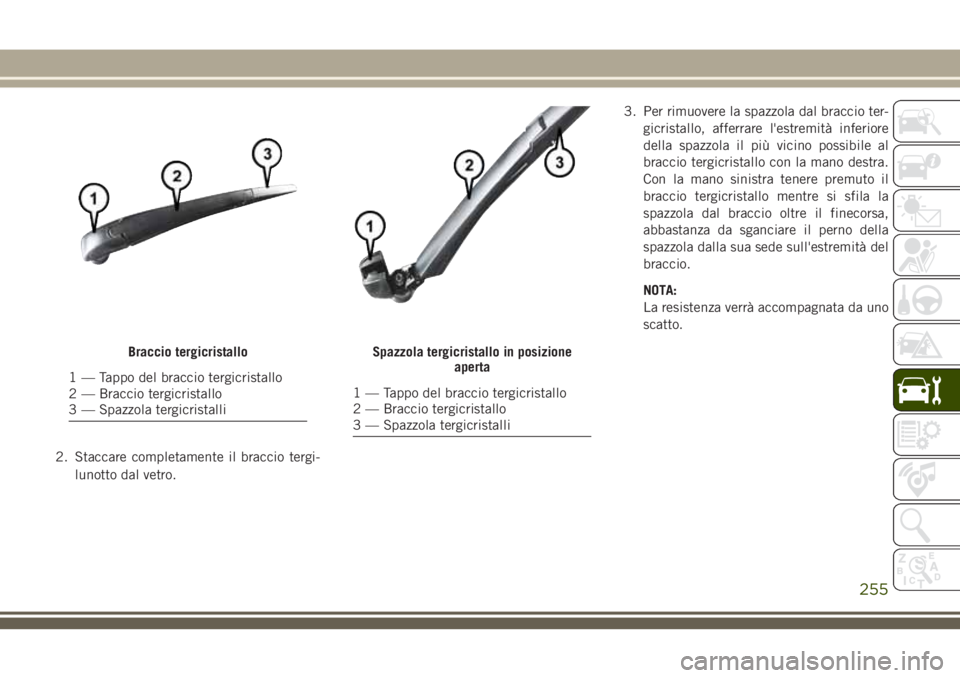 JEEP CHEROKEE 2018  Libretto Uso Manutenzione (in Italian) 2. Staccare completamente il braccio tergi-
lunotto dal vetro.3. Per rimuovere la spazzola dal braccio ter-
gicristallo, afferrare l'estremità inferiore
della spazzola il più vicino possibile al