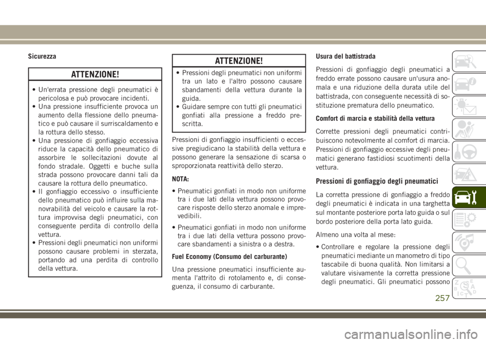 JEEP CHEROKEE 2018  Libretto Uso Manutenzione (in Italian) Sicurezza
ATTENZIONE!
• Un'errata pressione degli pneumatici è
pericolosa e può provocare incidenti.
• Una pressione insufficiente provoca un
aumento della flessione dello pneuma-
tico e pu