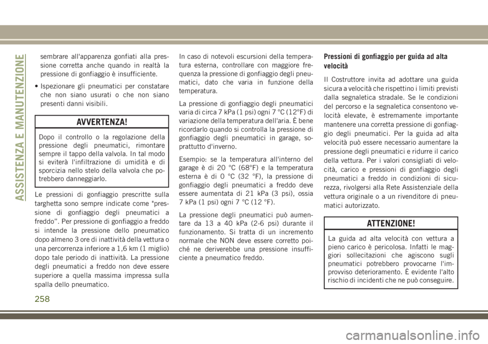 JEEP CHEROKEE 2018  Libretto Uso Manutenzione (in Italian) sembrare all'apparenza gonfiati alla pres-
sione corretta anche quando in realtà la
pressione di gonfiaggio è insufficiente.
• Ispezionare gli pneumatici per constatare
che non siano usurati o