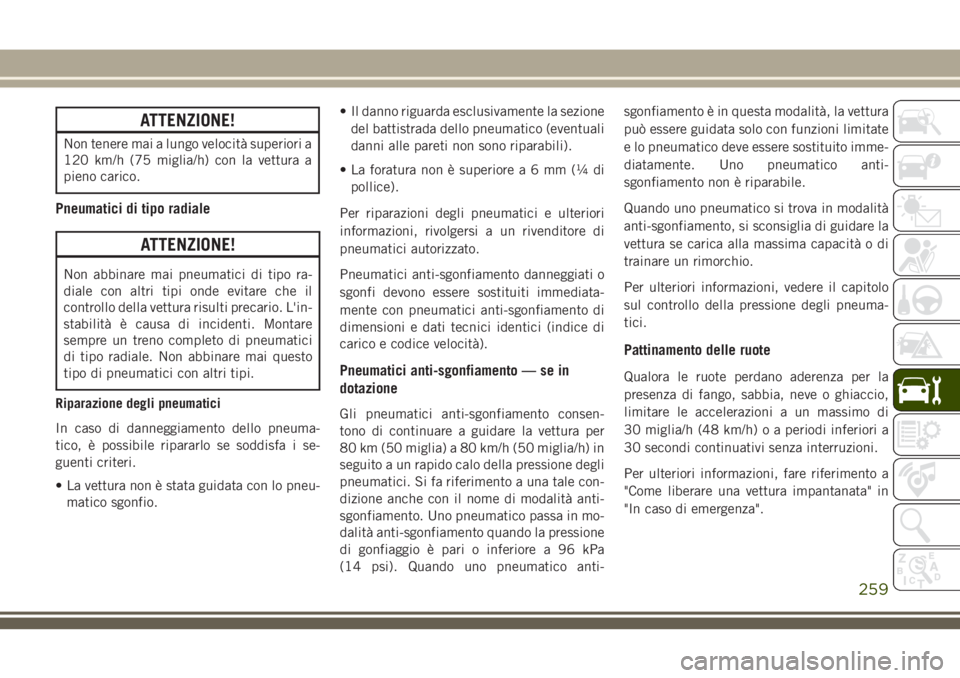 JEEP CHEROKEE 2018  Libretto Uso Manutenzione (in Italian) ATTENZIONE!
Non tenere mai a lungo velocità superiori a
120 km/h (75 miglia/h) con la vettura a
pieno carico.
Pneumatici di tipo radiale
ATTENZIONE!
Non abbinare mai pneumatici di tipo ra-
diale con 