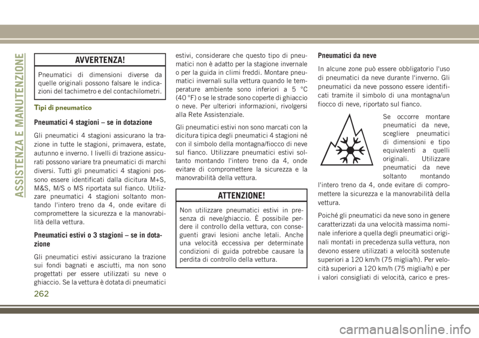 JEEP CHEROKEE 2018  Libretto Uso Manutenzione (in Italian) AVVERTENZA!
Pneumatici di dimensioni diverse da
quelle originali possono falsare le indica-
zioni del tachimetro e del contachilometri.
Tipi di pneumatico
Pneumatici 4 stagioni – se in dotazione
Gli