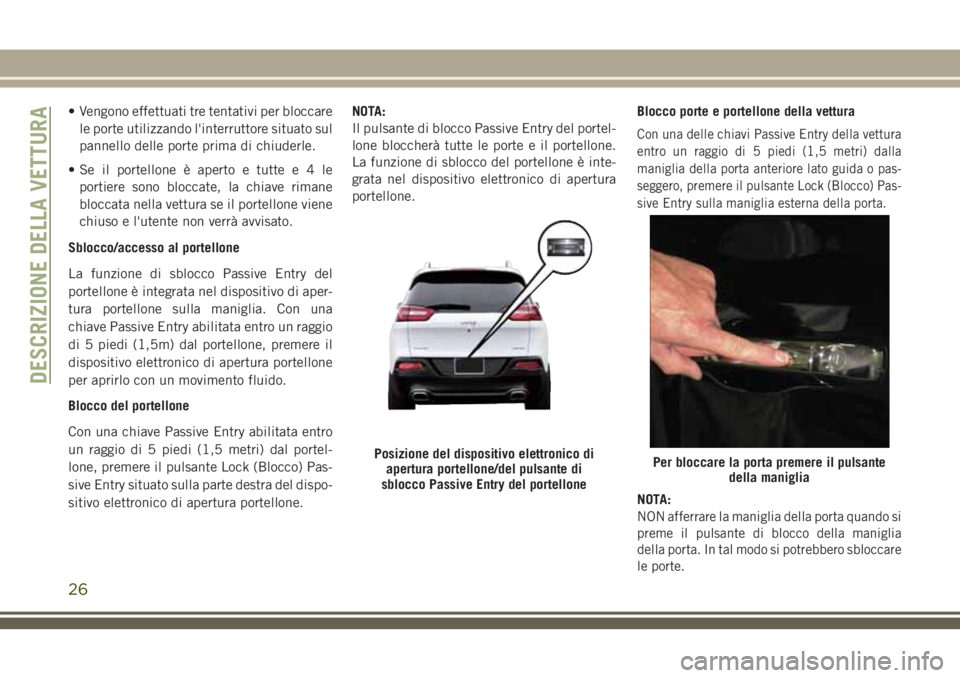 JEEP CHEROKEE 2018  Libretto Uso Manutenzione (in Italian) • Vengono effettuati tre tentativi per bloccare
le porte utilizzando l'interruttore situato sul
pannello delle porte prima di chiuderle.
• Se il portellone è aperto e tuttee4le
portiere sono 