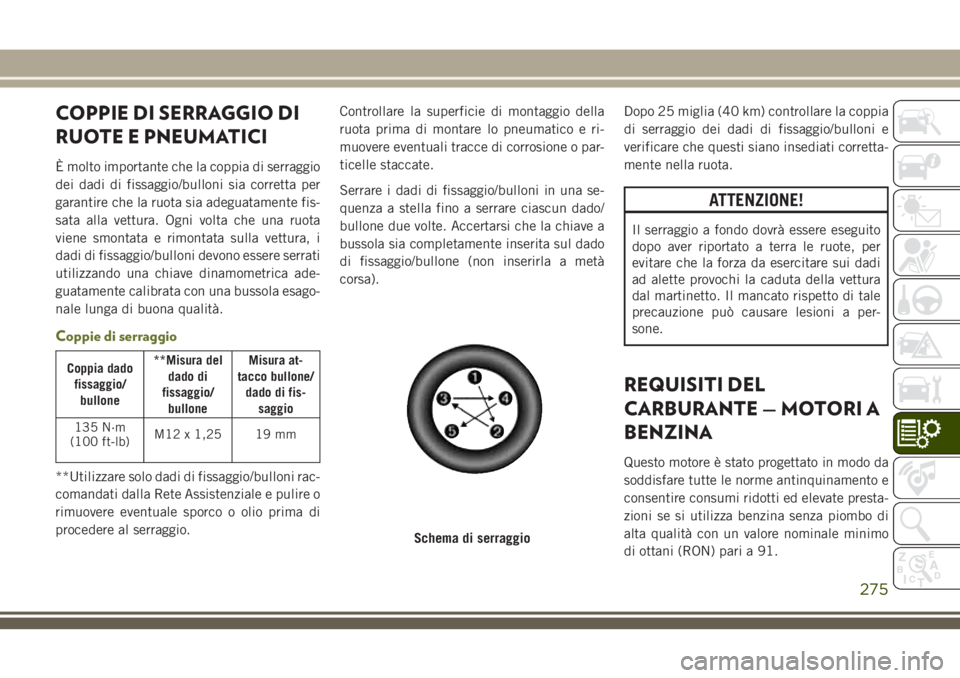 JEEP CHEROKEE 2018 Libretto Uso Manutenzione (in Italian) COPPIE DI SERRAGGIO DI
RUOTE E PNEUMATICI
È molto importante che la coppia di serraggio
dei dadi di fissaggio/bulloni sia corretta per
garantire che la ruota sia adeguatamente fis-
sata alla vettura. JEEP CHEROKEE 2018 Libretto Uso Manutenzione (in Italian) COPPIE DI SERRAGGIO DI
RUOTE E PNEUMATICI
È molto importante che la coppia di serraggio
dei dadi di fissaggio/bulloni sia corretta per
garantire che la ruota sia adeguatamente fis-
sata alla vettura.