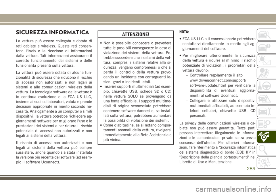 JEEP CHEROKEE 2018 Libretto Uso Manutenzione (in Italian) SICUREZZA INFORMATICA
La vettura può essere collegata e dotata di
reti cablate e wireless. Queste reti consen-
tono l'invio e la ricezione di informazioni
dalla vettura. Tali informazioni assicur JEEP CHEROKEE 2018 Libretto Uso Manutenzione (in Italian) SICUREZZA INFORMATICA
La vettura può essere collegata e dotata di
reti cablate e wireless. Queste reti consen-
tono l'invio e la ricezione di informazioni
dalla vettura. Tali informazioni assicur