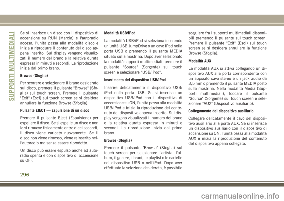 JEEP CHEROKEE 2018 Libretto Uso Manutenzione (in Italian) Se si inserisce un disco con il dispositivo di
accensione su RUN (Marcia) e l'autoradio
accesa, l'unità passa alla modalità disco e
inizia a riprodurre il contenuto del disco ap-
pena inseri JEEP CHEROKEE 2018 Libretto Uso Manutenzione (in Italian) Se si inserisce un disco con il dispositivo di
accensione su RUN (Marcia) e l'autoradio
accesa, l'unità passa alla modalità disco e
inizia a riprodurre il contenuto del disco ap-
pena inseri