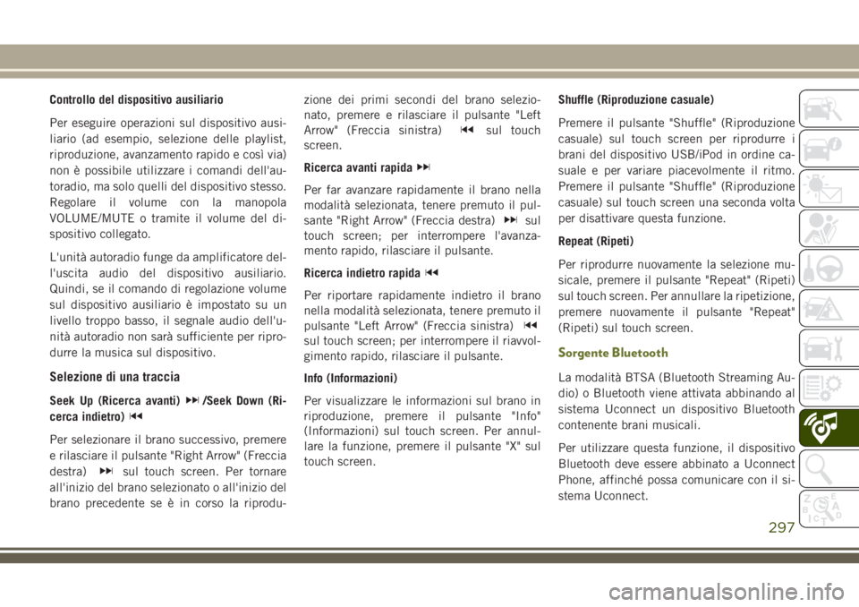 JEEP CHEROKEE 2018 Libretto Uso Manutenzione (in Italian) Controllo del dispositivo ausiliario
Per eseguire operazioni sul dispositivo ausi-
liario (ad esempio, selezione delle playlist,
riproduzione, avanzamento rapido e così via)
non è possibile utilizza JEEP CHEROKEE 2018 Libretto Uso Manutenzione (in Italian) Controllo del dispositivo ausiliario
Per eseguire operazioni sul dispositivo ausi-
liario (ad esempio, selezione delle playlist,
riproduzione, avanzamento rapido e così via)
non è possibile utilizza