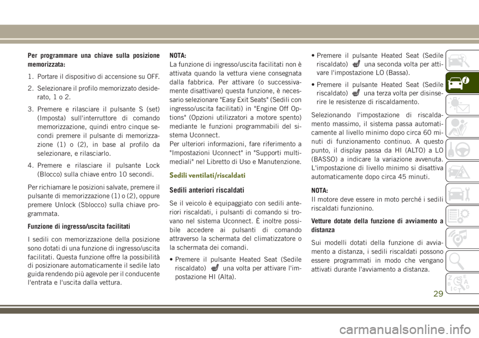 JEEP CHEROKEE 2018  Libretto Uso Manutenzione (in Italian) Per programmare una chiave sulla posizione
memorizzata:
1.
Portare il dispositivo di accensione su OFF.
2. Selezionare il profilo memorizzato deside-
rato,1o2.
3. Premere e rilasciare il pulsante S (s