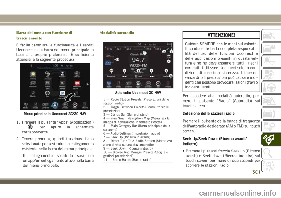JEEP CHEROKEE 2018 Libretto Uso Manutenzione (in Italian) Barra dei menu con funzione di
trascinamento
È facile cambiare le funzionalità e i servizi
Uconnect nella barra del menu principale in
base alle proprie preferenze. È sufficiente
attenersi alla seg JEEP CHEROKEE 2018 Libretto Uso Manutenzione (in Italian) Barra dei menu con funzione di
trascinamento
È facile cambiare le funzionalità e i servizi
Uconnect nella barra del menu principale in
base alle proprie preferenze. È sufficiente
attenersi alla seg