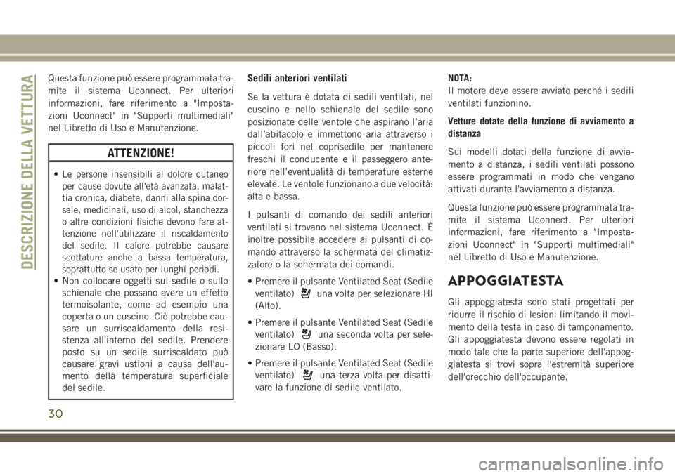 JEEP CHEROKEE 2018  Libretto Uso Manutenzione (in Italian) Questa funzione può essere programmata tra-
mite il sistema Uconnect. Per ulteriori
informazioni, fare riferimento a "Imposta-
zioni Uconnect" in "Supporti multimediali"
nel Libretto 
